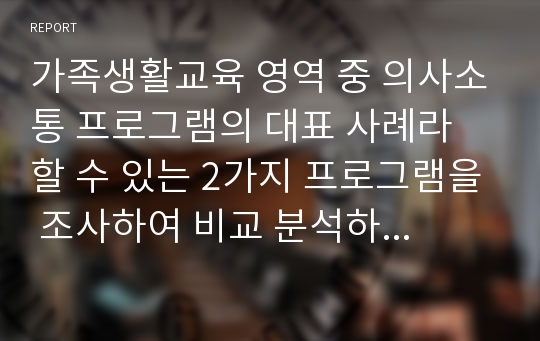 가족생활교육 영역 중 의사소통 프로그램의 대표 사례라 할 수 있는 2가지 프로그램을 조사하여 비교 분석하세요.