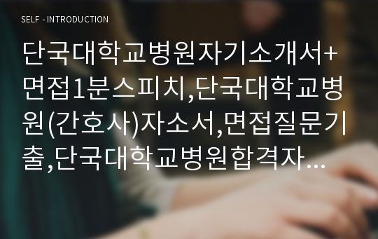 단국대학교병원자기소개서+면접1분스피치,단국대학교병원(간호사)자소서,면접질문기출,단국대학교병원합격자기소개서,단국대학교병원자소서합격예문,단국대병원합격샘플,단국대의과대학부속병원자기소개서