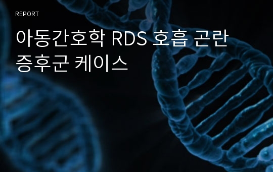 아동간호학 RDS 호흡 곤란 증후군 케이스