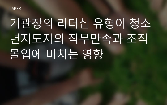 기관장의 리더십 유형이 청소년지도자의 직무만족과 조직몰입에 미치는 영향