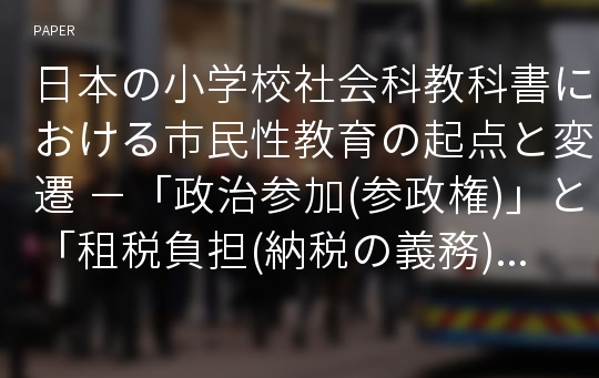 日本の小学校社会科教科書における市民性教育の起点と変遷 －「政治参加(参政権)」と「租税負担(納税の義務)」の関係記述をめぐって－