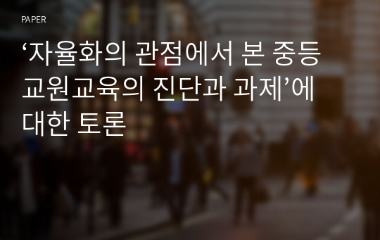 ‘자율화의 관점에서 본 중등교원교육의 진단과 과제’에 대한 토론