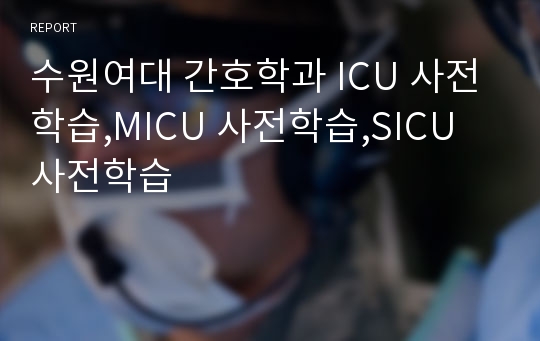 수원여대 간호학과 ICU 사전학습,MICU 사전학습,SICU 사전학습