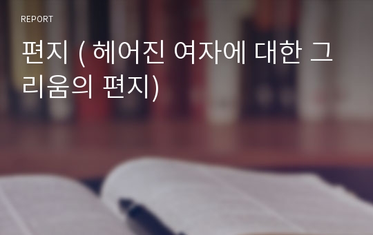 편지 ( 헤어진 여자에 대한 그리움의 편지)