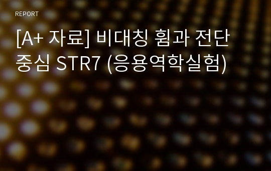 [A+ 자료] 비대칭 휨과 전단중심 STR7 (응용역학실험)