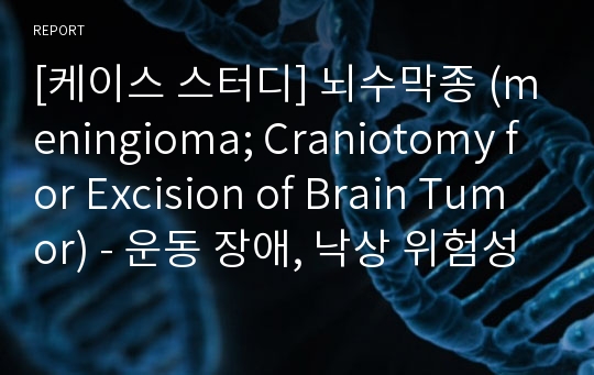 [케이스 스터디] 뇌수막종 (meningioma; Craniotomy for Excision of Brain Tumor) - 운동 장애, 낙상 위험성