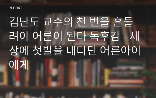 김난도 교수의 천 번을 흔들려야 어른이 된다 독후감 - 세상에 첫발을 내디딘 어른아이에게