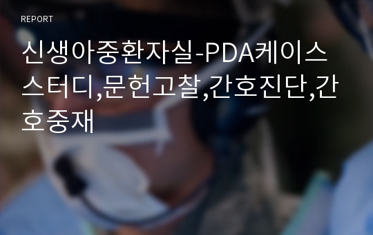 신생아중환자실-PDA케이스스터디,문헌고찰,간호진단,간호중재