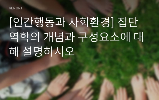 [인간행동과 사회환경] 집단역학의 개념과 구성요소에 대해 설명하시오