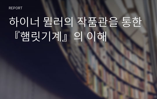 하이너 뮐러의 작품관을 통한『햄릿기계』의 이해