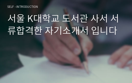 서울 K대학교 도서관 사서 서류합격한 자기소개서 입니다