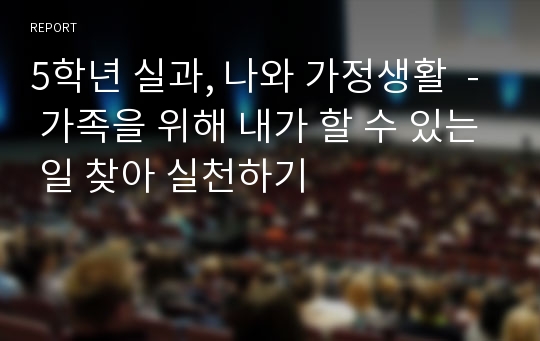 5학년 실과, 나와 가정생활  - 가족을 위해 내가 할 수 있는 일 찾아 실천하기