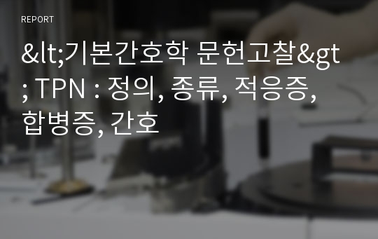 &lt;기본간호학 문헌고찰&gt; TPN : 정의, 종류, 적응증, 합병증, 간호