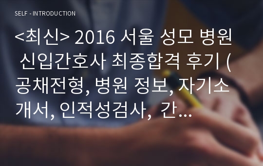 &lt;최신&gt; 2016 서울 성모 병원 신입간호사 최종합격 후기 ( 공채전형, 병원 정보, 자기소개서, 인적성검사,  간호부 필기시험, 시험 준비 과정, 면접 전형, 기출 질문 )