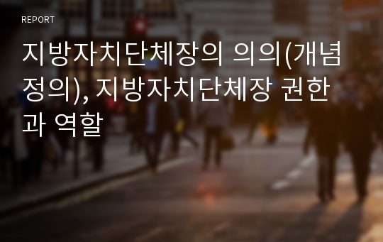 지방자치단체장의 의의(개념정의), 지방자치단체장 권한과 역할