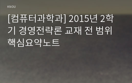 [컴퓨터과학과] 2015년 2학기 경영전략론 교재 전 범위 핵심요약노트