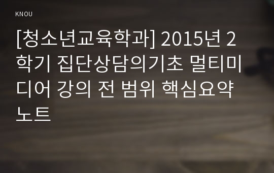 [청소년교육학과] 2015년 2학기 집단상담의기초 멀티미디어 강의 전 범위 핵심요약노트