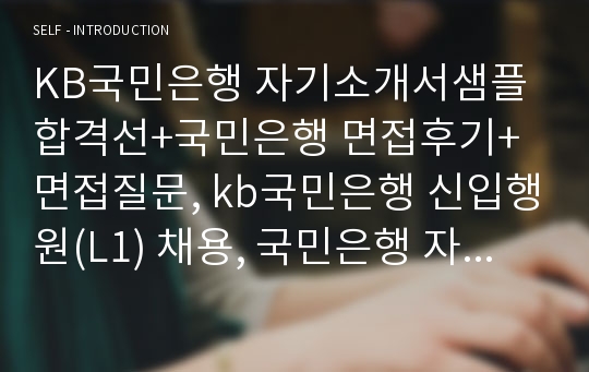 KB국민은행 자기소개서샘플합격선+국민은행 면접후기+면접질문, kb국민은행 신입행원(L1) 채용, 국민은행 자소서예문, kb국민은행 지원동기, 국민은행 연봉, KB국민은행이 귀하를 채용해야 하는 이유,  KB국민은행의 핵심가치(고객지향, 전문성, 혁신성, 신속성, 성과지향), 국민은행자기소개서예문, 국민은행 합격자소서