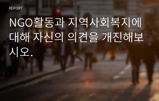 NGO활동과 지역사회복지에 대해 자신의 의견을 개진해보시오.