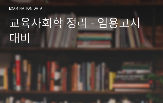 교육사회학 정리 - 임용고시 대비