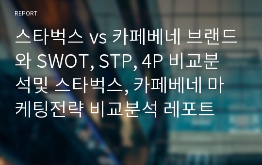 스타벅스 vs 카페베네 브랜드와 SWOT, STP, 4P 비교분석및 스타벅스, 카페베네 마케팅전략 비교분석 레포트