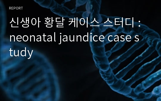 신생아 황달 케이스 스터디 : neonatal jaundice case study