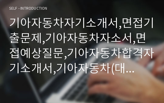 기아자동차자기소개서,면접기출문제,기아자동차자소서,면접예상질문,기아자동차합격자기소개서,기아자동차(대졸신입사원)자소서,기아차자기소개서,현대기아자동차자소서,기아자동차합격예문