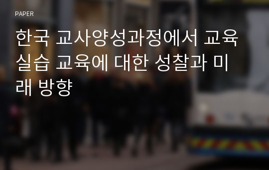 한국 교사양성과정에서 교육실습 교육에 대한 성찰과 미래 방향