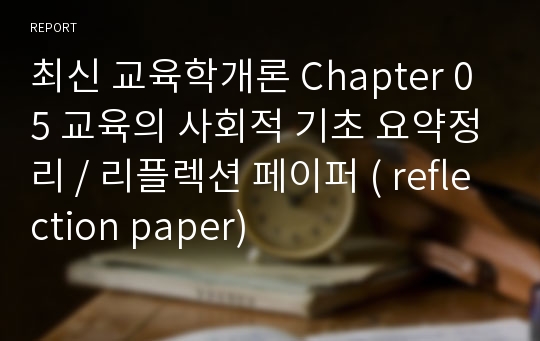 최신 교육학개론 Chapter 05 교육의 사회적 기초 요약정리 / 리플렉션 페이퍼 ( reflection paper)