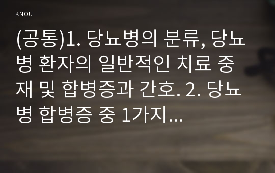 (공통)1. 당뇨병의 분류, 당뇨병 환자의 일반적인 치료 중재 및 합병증과 간호. 2. 당뇨병 합병증 중 1가지 이상 발생한 환자 사례, 교육방법과 교육성과 지표