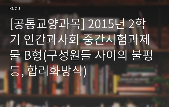 [공통교양과목] 2015년 2학기 인간과사회 중간시험과제물 B형(구성원들 사이의 불평등, 합리화방식)