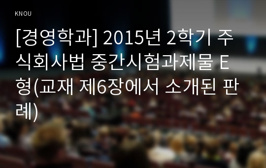 [경영학과] 2015년 2학기 주식회사법 중간시험과제물 E형(교재 제6장에서 소개된 판례)