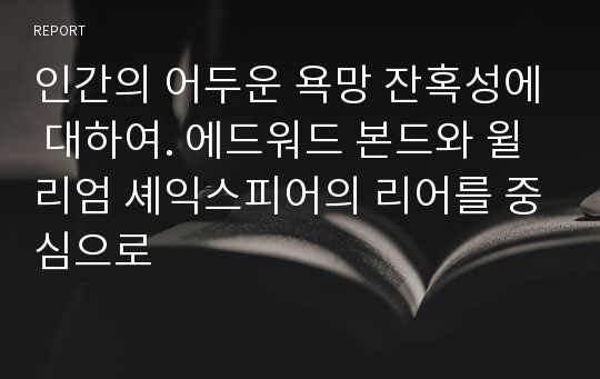 인간의 어두운 욕망 잔혹성에 대하여. 에드워드 본드와 윌리엄 셰익스피어의 리어를 중심으로