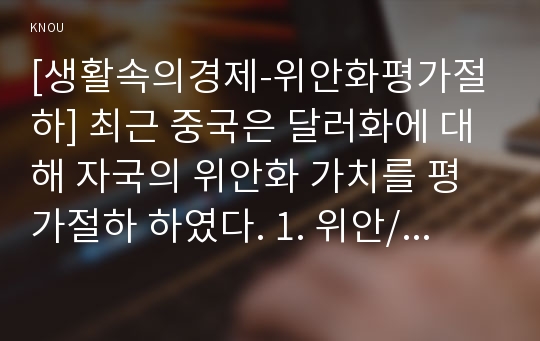 [생활속의경제-위안화평가절하] 최근 중국은 달러화에 대해 자국의 위안화 가치를 평가절하 하였다. 1. 위안/달러 흐름을 월별(2000.1-2015.7), 일별(2015.1.1.-8.20) 그래프, 주목할 만한 내용 2. 위안화 평가절하의 배경과 그 영향 중국 입장 3. 위안화 평가절하가 우리나라에 미치는 영향