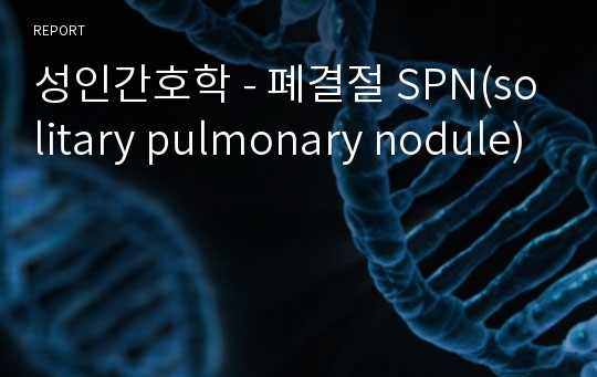 성인간호학 - 폐결절 SPN(solitary pulmonary nodule)