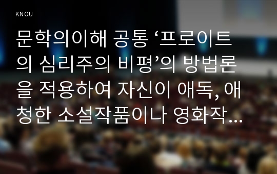 문학의이해 공통 ‘프로이트의 심리주의 비평’의 방법론을 적용하여 자신이 애독, 애청한 소설작품이나 영화작품을 분석해보시오