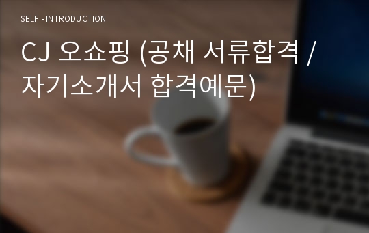 CJ 오쇼핑 (공채 서류합격 / 자기소개서 합격예문)