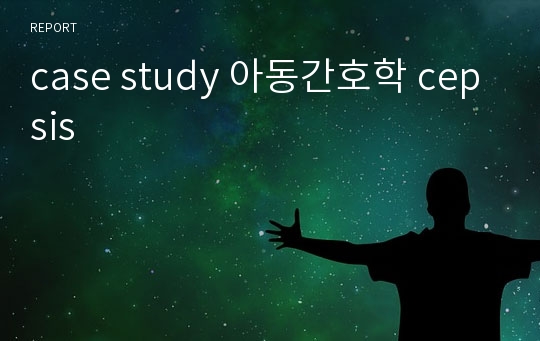 case study 아동간호학 cepsis