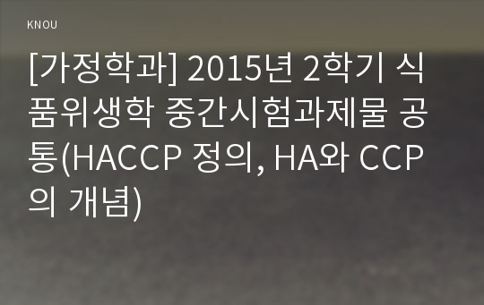 [가정학과] 2015년 2학기 식품위생학 중간시험과제물 공통(HACCP 정의, HA와 CCP의 개념)