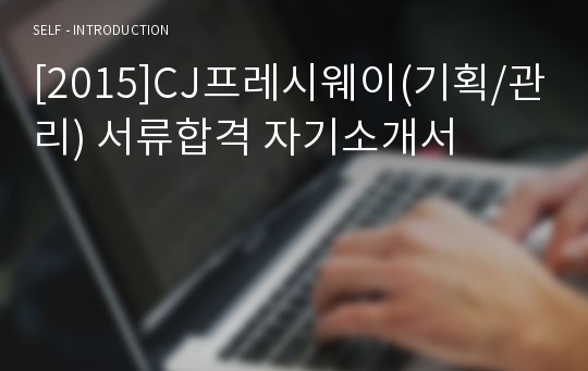 [2015]CJ프레시웨이(기획/관리) 서류합격 자기소개서