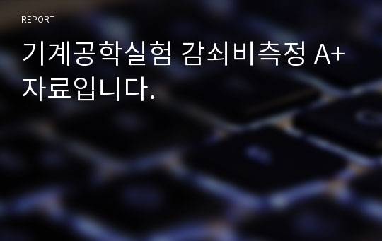 기계공학실험 감쇠비측정 A+자료입니다.