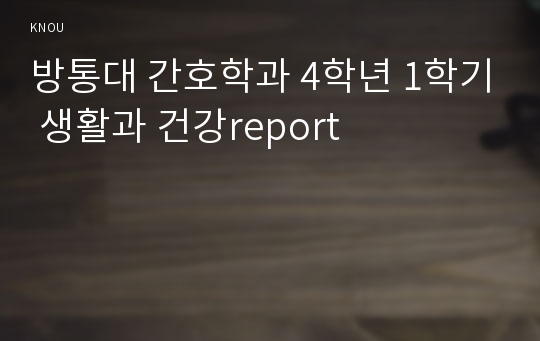 방통대 간호학과 4학년 1학기 생활과 건강report