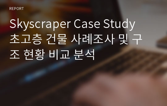 Skyscraper Case Study  초고층 건물 사례조사 및 구조 현황 비교 분석