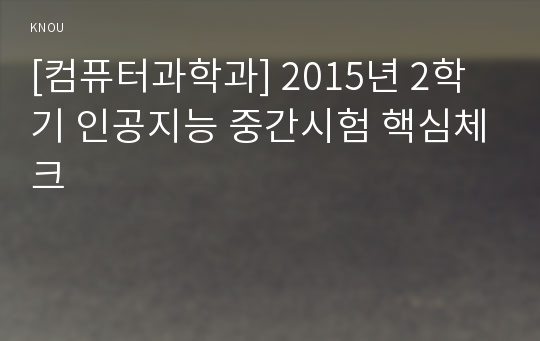 [컴퓨터과학과] 2015년 2학기 인공지능 중간시험 핵심체크