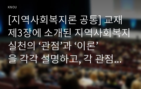 [지역사회복지론 공통] 교재 제3장에 소개된 지역사회복지실천의 ‘관점’과 ‘이론’을 각각 설명하고, 각 관점 및 이론을 비교하시오