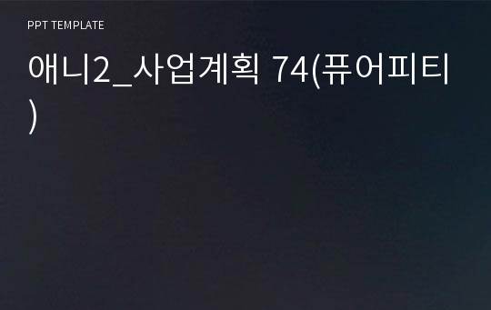 애니2_사업계획 74(퓨어피티)