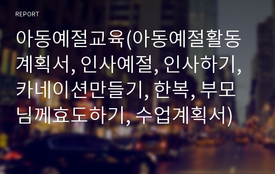 아동예절교육(아동예절활동계획서, 인사예절, 인사하기, 카네이션만들기, 한복, 부모님께효도하기, 수업계획서)