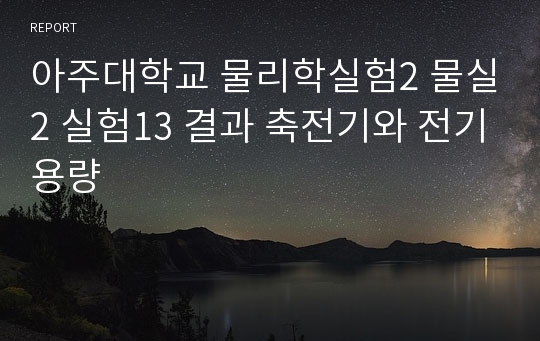 아주대학교 물리학실험2 물실2 실험13 결과 축전기와 전기용량