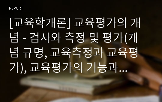 [교육학개론] 교육평가의 개념 - 검사와 측정 및 평가(개념 규명, 교육측정과 교육평가), 교육평가의 기능과 난점