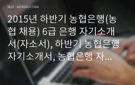 2015년 하반기 농협은행(농협 채용) 6급 은행 자기소개서(자소서), 하반기 농협은행 자기소개서, 농협은행 자기소개서, 농협은행 합격 자기소개서, 농협은행 6급 자기소개서,농협 자기소개서,행원 자기소개서,행원,행원 합격 자기소개서